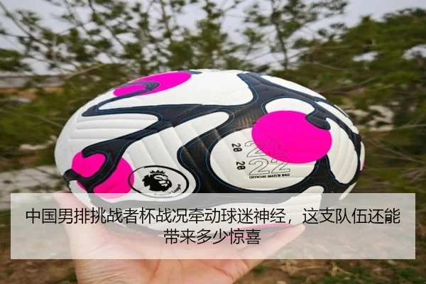中国男排挑战者杯战况牵动球迷神经，这支队伍还能带来多少惊喜